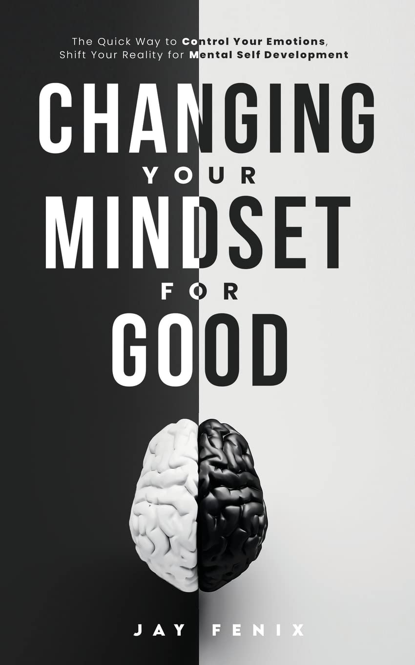 Changing Your Mindset for Good: The Quick Way to Control Your Emotions, Shift Your Reality for Mental Self Development