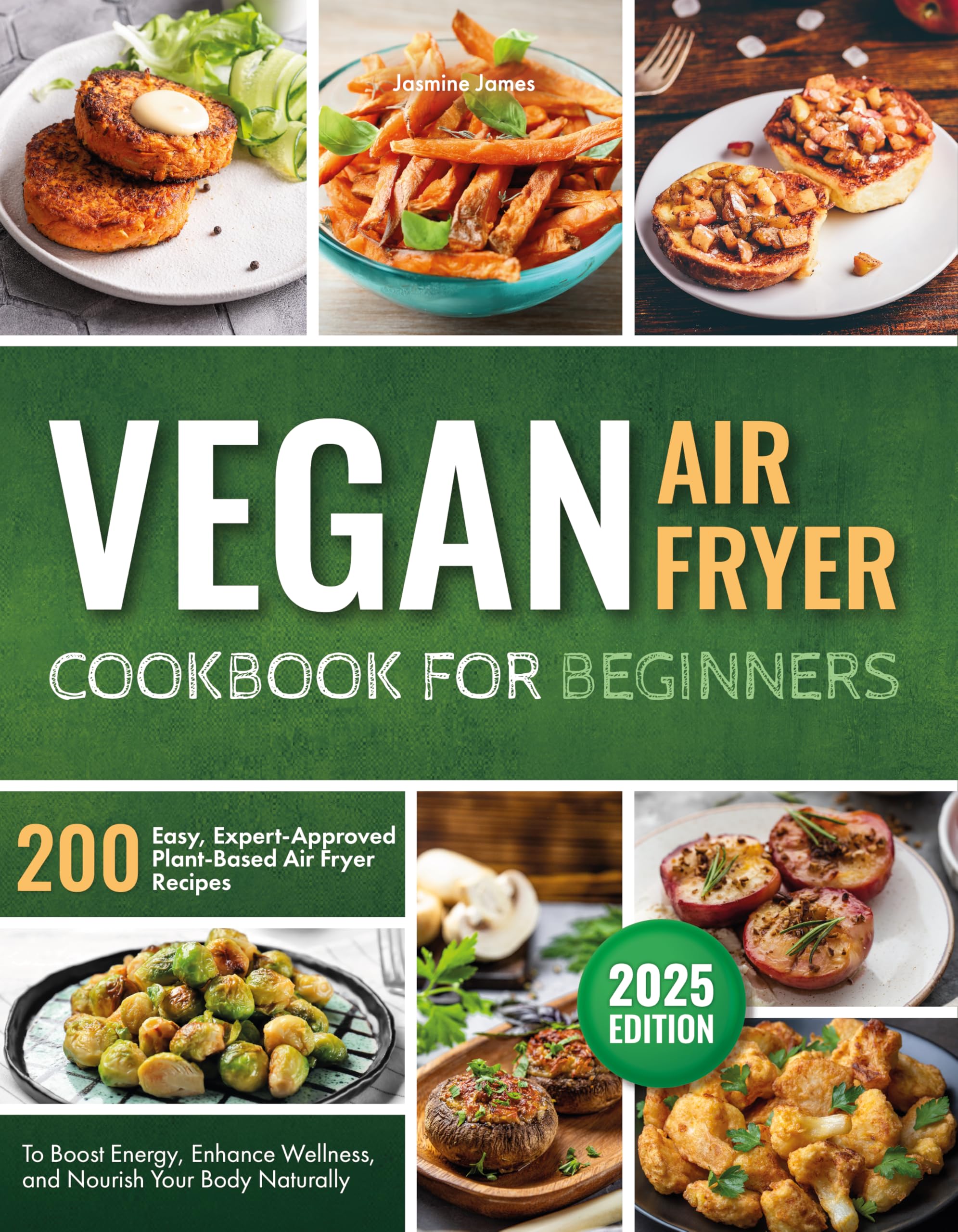 Vegan Air Fryer Cookbook for Beginners: 200 Easy, Expert-Approved Plant-Based Air Fryer Recipes to Boost Energy, Enhance Wellness, and Nourish Your Body Naturally